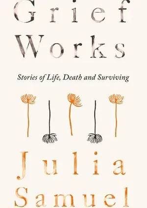 Grief Works: Stories of Life, Death and Surviving